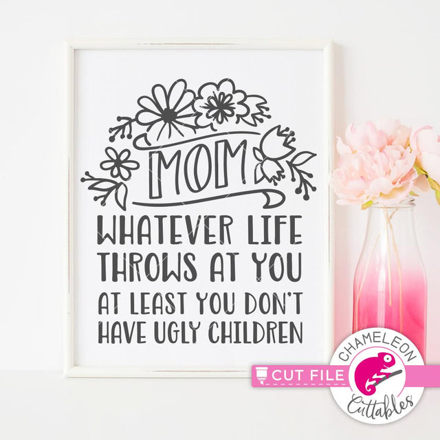 Mom whatever life throws at you at least you don't have ugly children - funny Mother's Day Design SVG SVG Chameleon Cuttables 