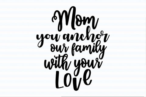 Mom you anchor our family with your love svg SVG orpitasn 
