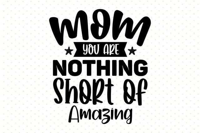 Mom You Are Nothing Short of Amazing svg SVG orpitasn 