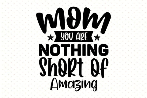 Mom You Are Nothing Short of Amazing svg SVG orpitasn 
