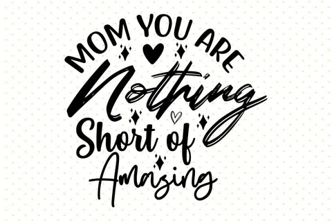 Mom You Are Nothing Short of Amazing svg SVG orpitasn 