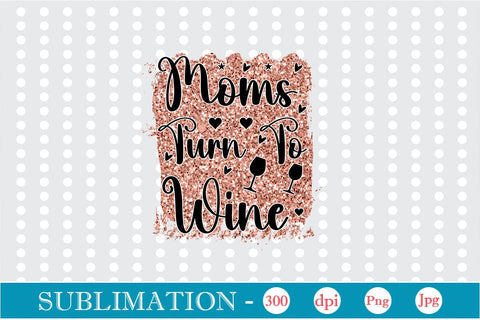Moms Turn To Wine Sublimation SVGs,Quotes and Sayings,Food & Drink,On Sale, Print & Cut Sublimation DesignPlante 503 