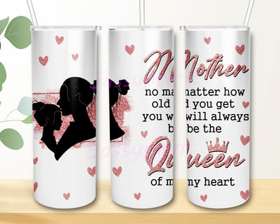 Mother no matter how old you get you will always be the queen of my heart 20oz Skinny Tumbler Sublimation Designs Sublimation sassyprint 