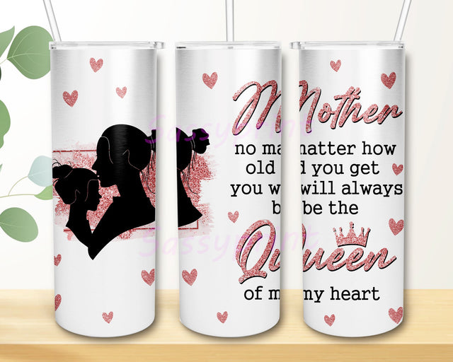 Mother no matter how old you get you will always be the queen of my heart 20oz Skinny Tumbler Sublimation Designs Sublimation sassyprint 
