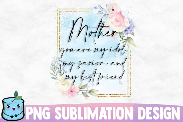 Mother You Are My Idol My Savior And My Best Friend Sublimation MintyMarshmallows 