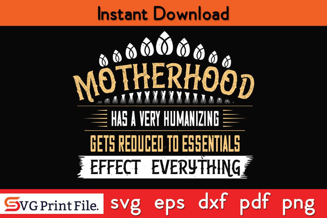 Motherhood Has A Very Humanizing Effect. Everything Gets Reduced To Essentials Mothers Day SVG PNG Cricut File SVG SVG Print File 
