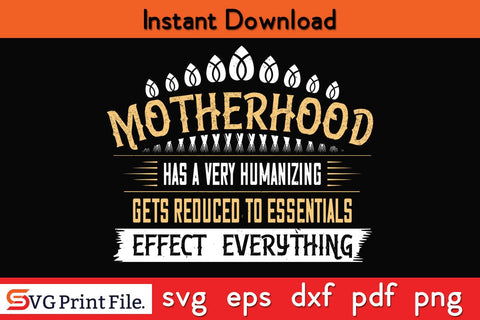 Motherhood Has A Very Humanizing Effect. Everything Gets Reduced To Essentials Mothers Day SVG PNG Cricut File SVG SVG Print File 