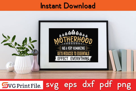 Motherhood Has A Very Humanizing Effect. Everything Gets Reduced To Essentials Mothers Day SVG PNG Cricut File SVG SVG Print File 