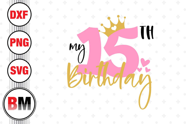 My 15th Birthday SVG, PNG, DXF Files SVG BMDesign 