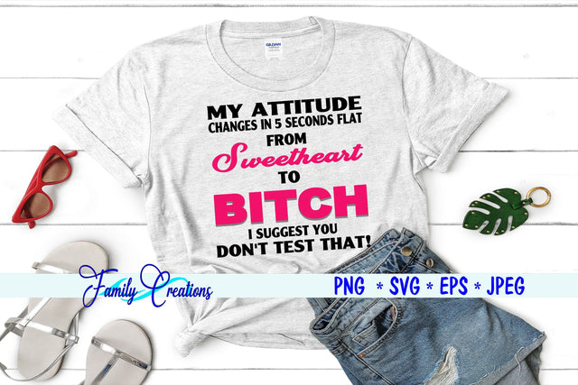 My Attitude Changes In 5 Seconds Flat From Sweetheart to Bitch I Suggest You Don't Test! ThatIt! SVG Family Creations 