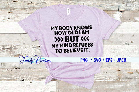 My Body Knows How Old I Am But My Mind Refuses To Believe It! SVG Family Creations 