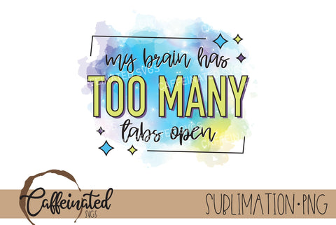 My Brain Has Too Many Tabs Open PNG Sublimation Caffeinated SVGs 