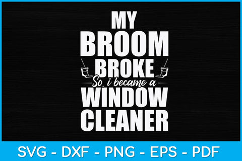 My Broom Broke So I Became A Window Funny Cleaning Svg Design SVG artprintfile 