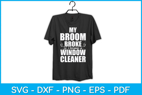 My Broom Broke So I Became A Window Funny Cleaning Svg Design SVG artprintfile 