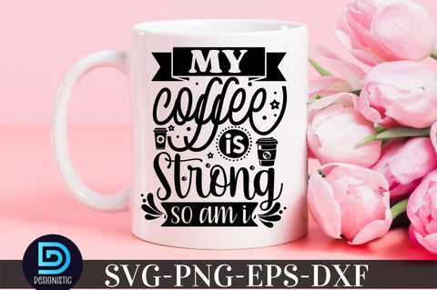 My coffee is strong so am i, Coffee SVG Design SVG DESIGNISTIC 