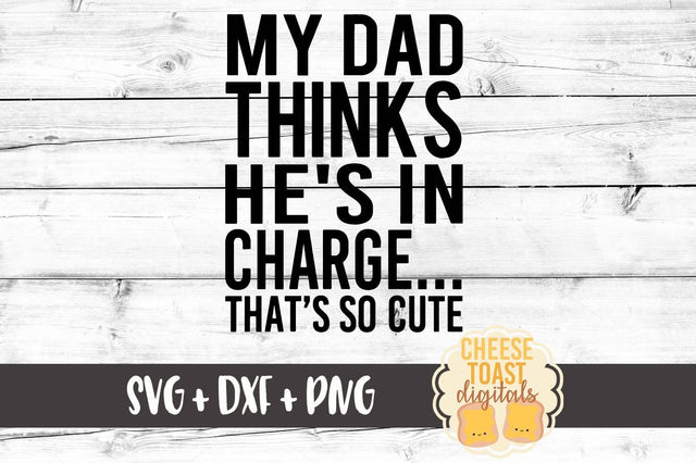 My Dad Thinks He's in Charge - That's So Cute SVG Cheese Toast Digitals 