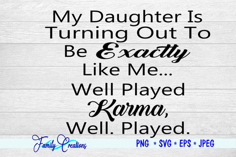 My Daughter Is Turning Out To Be Exactly Like Me.. Well Played Karma Well, Played. SVG Family Creations 