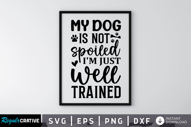 My dog is not spoiled i'm just well trained SVG SVG Regulrcrative 