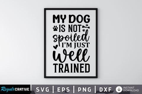 My dog is not spoiled i'm just well trained SVG SVG Regulrcrative 