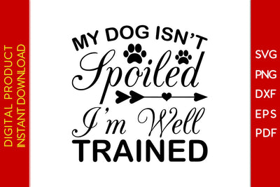 My Dog Isn’t Spoiled I’m Well Trained Dog SVG PNG PDF Cut File SVG Creativedesigntee 