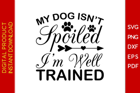 My Dog Isn’t Spoiled I’m Well Trained Dog SVG PNG PDF Cut File SVG Creativedesigntee 