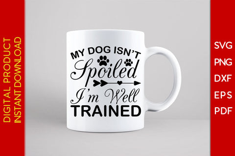 My Dog Isn’t Spoiled I’m Well Trained Dog SVG PNG PDF Cut File SVG Creativedesigntee 