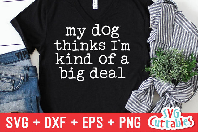 My Dog Thinks I'm Kind Of A Big Deal svg - Funny Cut File - Dog Lovers svg - dxf - eps - png - Silhouette - Cricut - Digital File SVG Svg Cuttables 