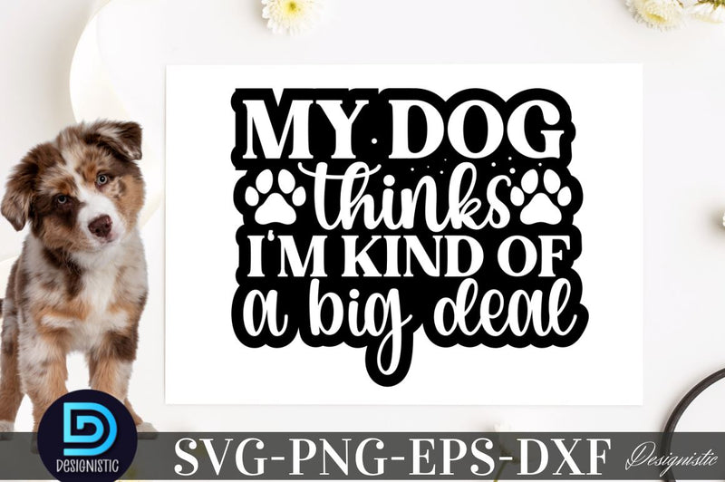 My dog thinks I'm kind of a big deal SVG SVG DESIGNISTIC 