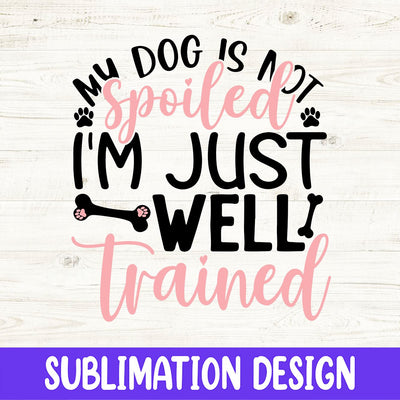 My Dog's Not Spoiled I'm Well Trained Sublimation Design Sublimation iStyleDesign 