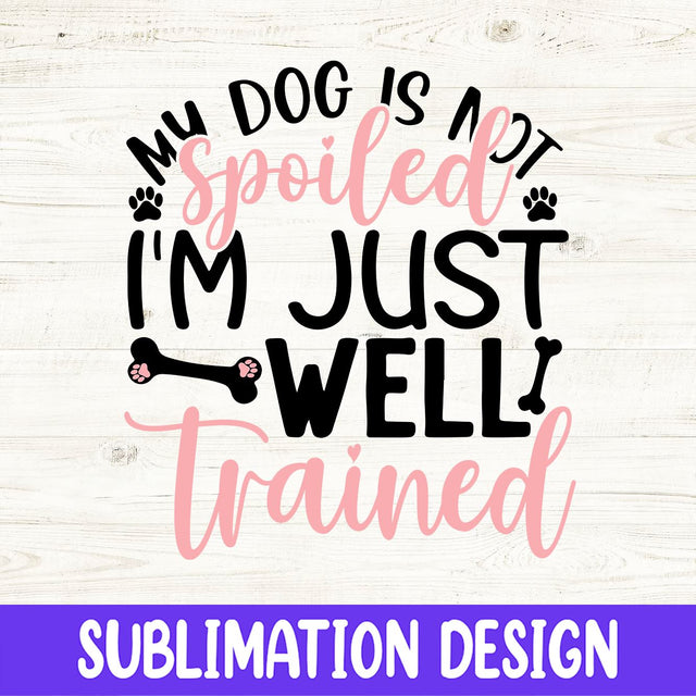 My Dog's Not Spoiled I'm Well Trained Sublimation Design Sublimation iStyleDesign 