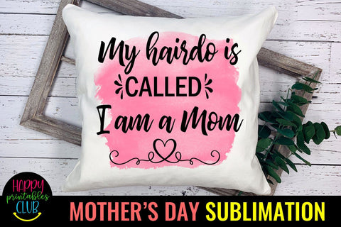 My Hairdo is Called I am A Mom- Mothers Day Sublimation-Mom Sublimation Happy Printables Club 