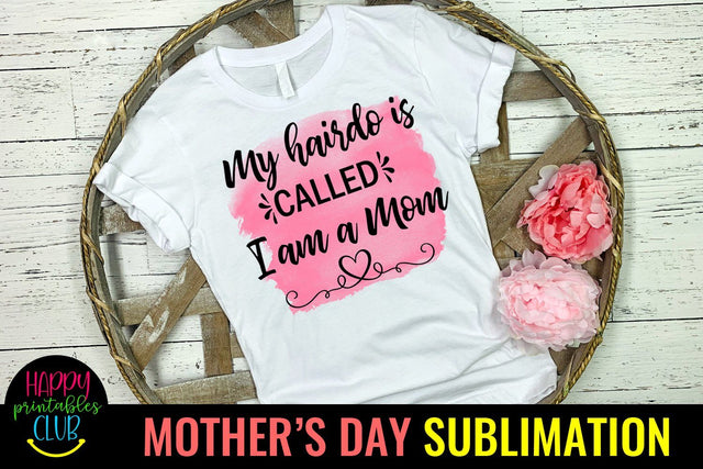 My Hairdo is Called I am A Mom- Mothers Day Sublimation-Mom Sublimation Happy Printables Club 