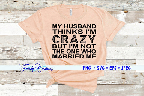 My Husband Thinks I'M Crazy But I Am Not The One Who Married Me SVG Family Creations 