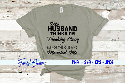 My Husband Thinks I'M Freaking Crazy But I'M Not the One Who Married Me SVG Family Creations 