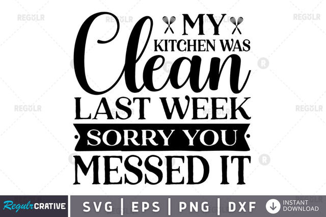 My kitchen was clean last week sorry you messed it SVG SVG Regulrcrative 