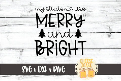 My Students Are Merry and Bright - Teacher Christmas SVG PNG DXF Cut Files SVG Cheese Toast Digitals 