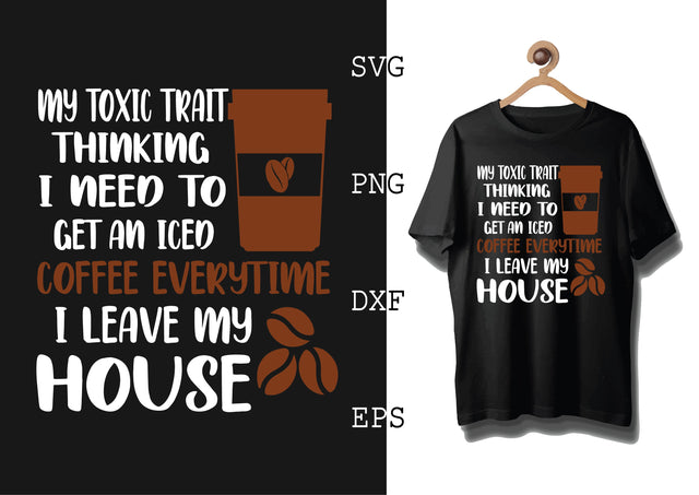 My Toxic Trait Thinking I Need To Get an Iced Coffee Everytime I Leave My House Svg, Coffee Addict Svg, Coffee Sayings Svg SVG DesignTShirt 