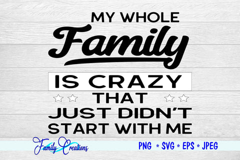 My Whole Family Is Crazy That Just Didn't Start With Me SVG Family Creations 