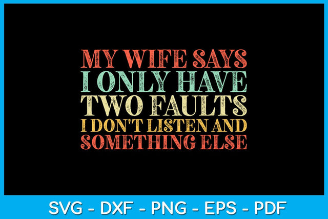 My Wife Says I Only Have Two Faults I Don't Listen And Something Else SVG PNG PDF Cut File SVG Creativedesigntee 