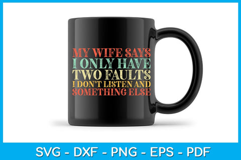 My Wife Says I Only Have Two Faults I Don't Listen And Something Else SVG PNG PDF Cut File SVG Creativedesigntee 