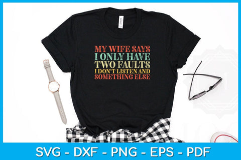 My Wife Says I Only Have Two Faults I Don't Listen And Something Else SVG PNG PDF Cut File SVG Creativedesigntee 