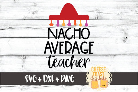 Nacho Average Teacher - Cinco de Mayo SVG PNG DXF Cut Files SVG Cheese Toast Digitals 