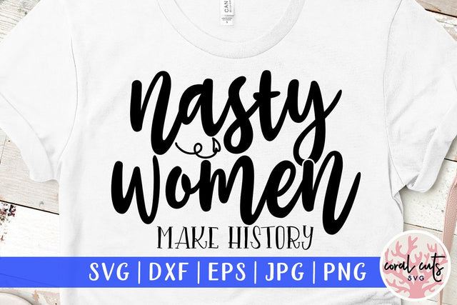 Nasty women makes history - Women Empowerment SVG EPS DXF PNG File SVG CoralCutsSVG 