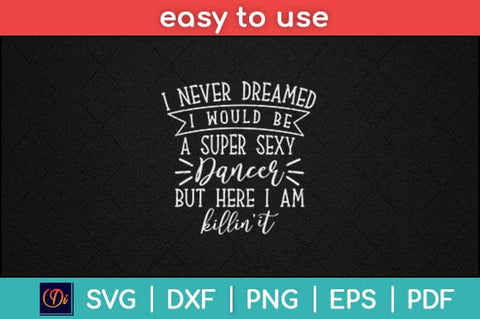 Never Dreamed I Would Be A Super Sexy Dancer But Here I am Killin It Svg Design SVG artprintfile 