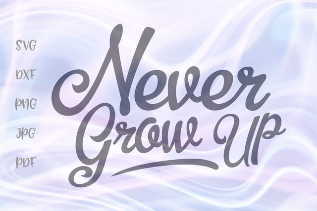 Never Grow Up SVG, PNG, DXF, PDF, JPG SVG Digitals by Hanna 