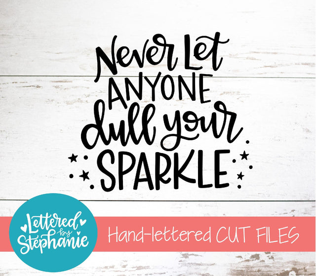 Never Let Anyone Dull Your Sparkle SVG, Affirmation SVG SVG Lettered by Stephanie 