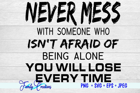 Never Mess with someone who isn't afraid of being alone YOU WILL LOSE EVERY TIME SVG Family Creations 