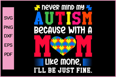 NEVER MIND MY AUTISM BECAUSE WITH A MOM LIKE MONE, I’LL BE JUST FINE Autism SVG PNG Craft Cut File SVG SVG Print File 