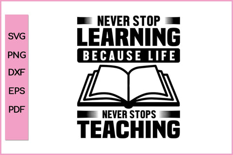 Never Stop Learning Because Life Never Stops Teaching SVG PNG Cut File SVG SVG Print File 