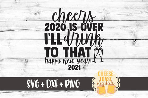 New Year SVG | Cheers 2020 Is Over I'll Drink To That | Happy New Year 2021 SVG Cheese Toast Digitals 